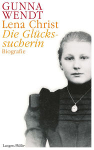 Title: Lena Christ: Die Glückssucherin, Author: Gunna Wendt