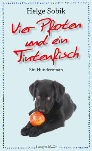 Title: Vier Pfoten und ein Tintenfisch: Ein Hunderoman, Author: Helge Sobik