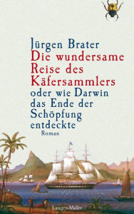 Title: Die wundersame Reise des Käfersammlers: oder wie Darwin das Ende der Schöpfung entdeckte, Author: Jürgen Brater