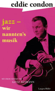 Title: Jazz - wir nannten's Musik: Mit einem Vorwort von Götz Alsmann und einem Nachwort von Maggie Condon, Author: Eddie Condon