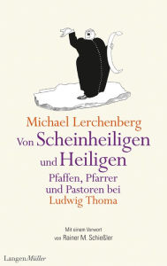 Title: Von Scheinheiligen und Heiligen - Pfaffen, Pfarrer und Pastoren bei Ludwig Thoma, Author: Michael Lerchenberg