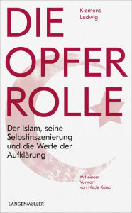 Title: Die Opferrolle: Der Islam, seine Selbstinszenierung und die Werte der Aufklärung, Author: Klemens Ludwig