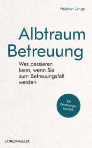 Title: Albtraum Betreuung: Was passieren kann, wenn Sie zum Betreuungsfall werden., Author: Heidrun Lange