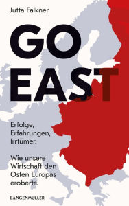 Title: Go East: Erfolge, Erfahrungen, Irrtümer. Wie unsere Wirtschaft den Osten eroberte, Author: Jutta Falkner