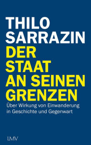 Title: Der Staat an seinen Grenzen: Über Wirkung von Einwanderung in Geschichte und Gegenwart, Author: Thilo Sarrazin