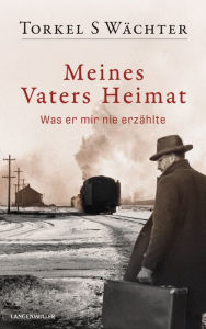 Title: Meines Vaters Heimat: Was er mir nie erzählte, Author: Torkel S Wächter