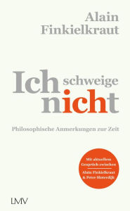 Title: Ich schweige nicht: Philosophische Anmerkungen zur Zeit, Author: Alain Finkielkraut