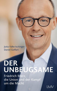 Title: Der Unbeugsame: Friedrich Merz, die Union und der Kampf um die Macht, Author: Jutta Falke-Ischinger