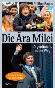 Title: Die Ära Milei: Argentiniens neuer Weg, Vorwort: Javier Milei, Nachwort: Markus Krall, Author: Philipp Bagus