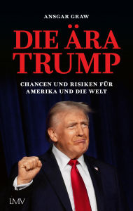 Title: Die Ära Trump: Chancen und Risiken für Amerika und die Welt, Author: Ansgar Graw