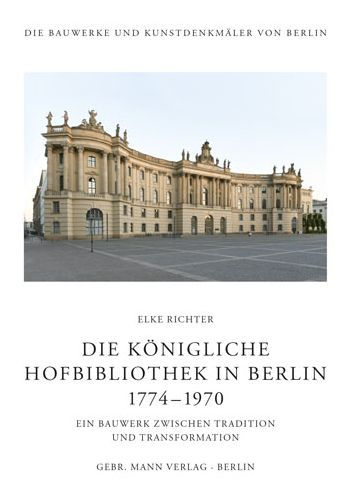 Die Konigliche Hofbibliothek in Berlin 1774-1970: Ein Bauwerk zwischen Tradition und Transformation