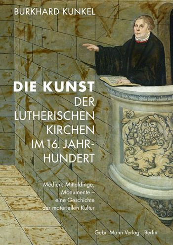 Die Kunst der lutherischen Kirchen im 16. Jahrhundert: Medien, Mitteldinge, Monumente - eine Geschichte der materiellen Kultur