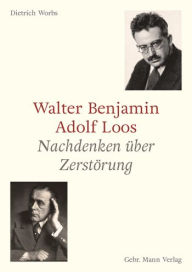 Title: Walter Benjamin und Adolf Loos: Nachdenken uber Zerstorung, Author: Dietrich Worbs