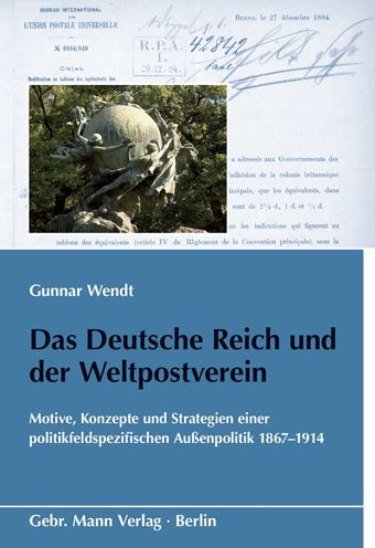 Das Deutsche Reich und der Weltpostverein: Motive, Konzepte und Strategien einer politikfeldspezifischen Aussenpolitik 1867-1914