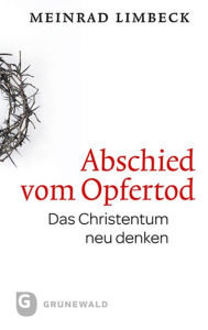 Title: Abschied vom Opfertod: Das Christentum neu entdecken, Author: Meinrad Limbeck