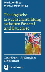 Title: Theologische Erwachsenenbildung zwischen Pastoral und Katechese: Grundlagen - Arbeitsfelder - Perspektiven, Author: Mark Achilles