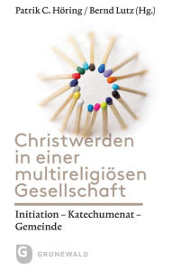 Title: Christwerden in einer multireligiosen Gesellschaft: Initiation - Katechumenat- Gemeinde, Author: Patrik C Horing