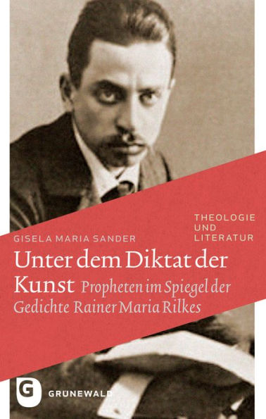 Unter dem Diktat der Kunst: Propheten im Spiegel der Gedichte Rainer Maria Rilkes