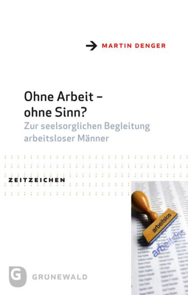 Ohne Arbeit - ohne Sinn?: Zur seelsorglichen Begleitung arbeitsloser Manner