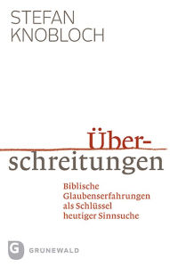 Title: Überschreitungen: Biblische Glaubenserfahrungen als Schlüssel heutiger Sinnsuche, Author: Stefan Knobloch
