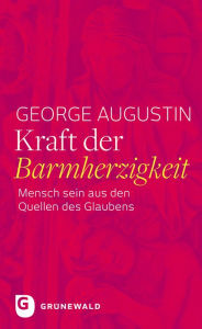 Title: Kraft der Barmherzigkeit: Mensch sein aus den Quellen des Glaubens, Author: George Augustin