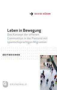 Title: Leben in Bewegung: Das Konzept der offenen Communitys in der Pastoral mit spanischsprachigen Migranten, Author: David Huser
