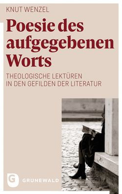 Poesie des aufgegebenen Worts: Zwischen Macht und Zartlichkeit, Schweigen und Erzahlung, Schuld und Rettung: Theologische Lekturen in den Gefilden der Literatur