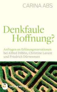 Title: Denkfaule Hoffnung?: Anfragen an Erlosungsnarrationen bei Alfred Doblin, Christine Lavant und Friedrich Durrenmatt, Author: BensÃ