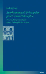 Title: Anerkennung als Prinzip der praktischen Philosophie: Untersuchungen zu Hegels Jenaer Philosophie des Geistes, Author: Ludwig Siep