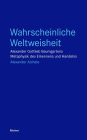 Wahrscheinliche Weltweisheit: Alexander Gottlieb Baumgartens Metaphysik des Erkennens und Handelns