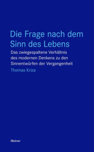 Title: Die Frage nach dem Sinn des Lebens: Das zwiegespaltene Verhältnis des modernen Denkens zu den Sinnentwürfen der Vergangenheit, Author: Thomas Kriza