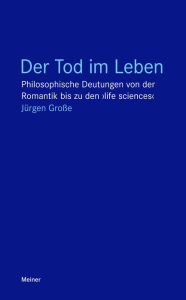 Title: Der Tod im Leben: Philosophische Deutungen von der Romantik bis zu den >life sciences<, Author: Jürgen Große