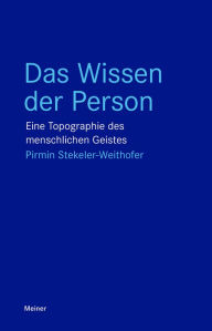 Title: Das Wissen der Person: Eine Topographie des menschlichen Geistes, Author: Pirmin Stekeler-Weithofer