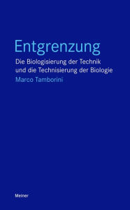 Title: Entgrenzung: Die Biologisierung der Technik und die Technisierung der Biologie, Author: Marco Tamborini