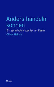 Title: Anders handeln können: Ein sprachphilosophischer Essay, Author: Oliver Hallich