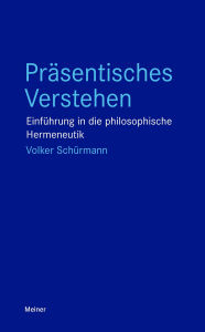Title: Präsentisches Verstehen: Einführung in die philosophische Hermeneutik, Author: Volker Schürmann