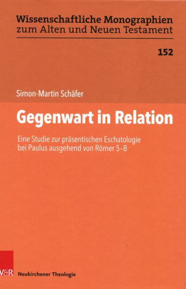 Gegenwart in Relation: Eine Studie zur prasentischen Eschatologie bei Paulus ausgehend von Romer 5-8