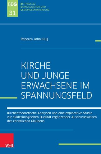 Kirche und Junge Erwachsene im Spannungsfeld: Kirchentheoretische Analysen und eine explorative Studie zur ekklesiologischen Qualitat erganzender Ausdrucksweisen des christlichen Glaubens