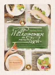 Title: Willkommen an meinem Tisch!: Eine Liebeserklärung an gutes Essen, Gastfreundschaft und gemeinsame Mahlzeiten, Author: Veronika Smoor