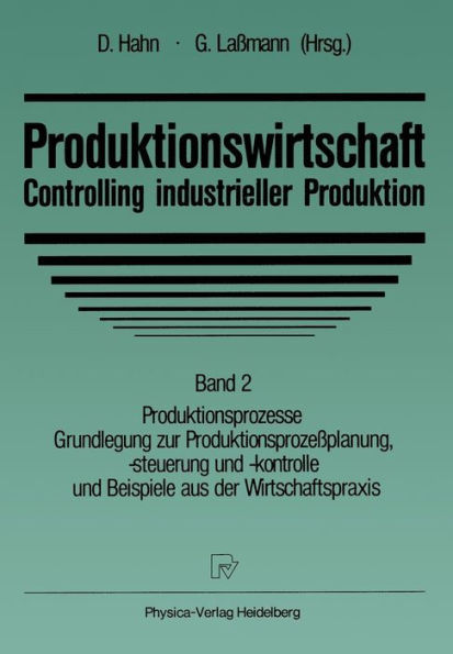 Produktionswirtschaft - Controlling industrieller Produktion: Band 2 Produktionsprozesse Grundlegung zur Produktionsprozeßplanung, -steuerung und -kontrolle und Beispiele aus der Wirtschaftspraxis