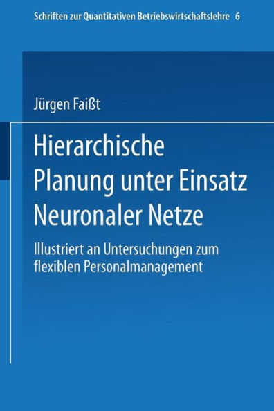 Hierarchische Planung unter Einsatz Neuronaler Netze: Illustriert an Untersuchungen zum flexiblen Personalmanagement