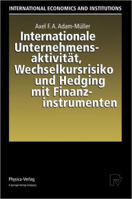 Title: Internationale Unternehmensaktivitï¿½t, Wechselkursrisiko und Hedging mit Finanzinstrumenten, Author: Axel F.A. Adam-Mïller