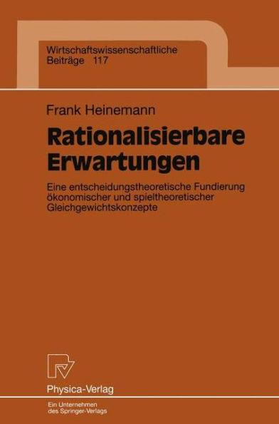 Rationalisierbare Erwartungen: Eine entscheidungstheoretische Fundierung ökonomischer und spieltheoretischer Gleichgewichtskonzepte