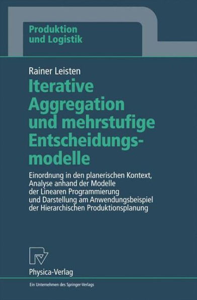 Iterative Aggregation und mehrstufige Entscheidungsmodelle: Einordnung in den planerischen Kontext, Analyse anhand der Modelle der Linearen Programmierung und Darstellung am Anwendungsbeispiel der Hierarchischen Produktionsplanung