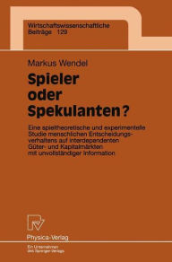 Title: Spieler oder Spekulanten?: Eine spieltheoretische und experimentelle Studie menschlichen Entscheidungsverhaltens auf interdependenten Güter- und Kapitalmärkten mit unvollständiger Information, Author: Markus Wendel