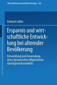 Title: Ersparnis und wirtschaftliche Entwicklung bei alternder Bevölkerung: Entwicklung und Anwendung eines dynamischen Allgemeinen Gleichgewichtsmodells, Author: Eckhard Lübke