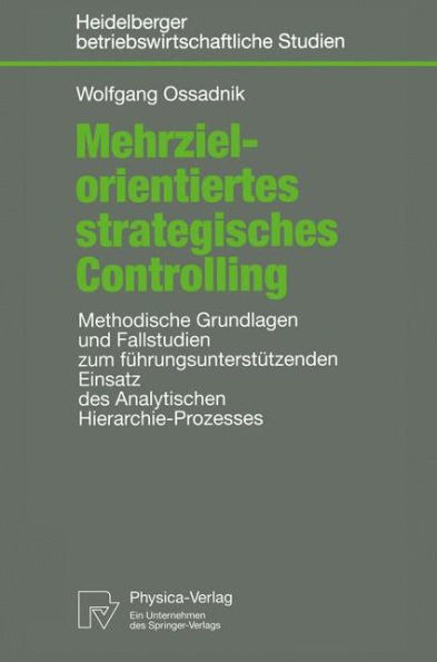 Mehrzielorientiertes strategisches Controlling: Methodische Grundlagen und Fallstudien zum führungsunterstützenden Einsatz des Analytischen Hierarchie-Prozesses