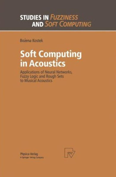 Soft Computing in Acoustics: Applications of Neural Networks, Fuzzy Logic and Rough Sets to Musical Acoustics / Edition 1