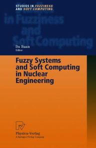 Title: Fuzzy Systems and Soft Computing in Nuclear Engineering / Edition 1, Author: Da Ruan