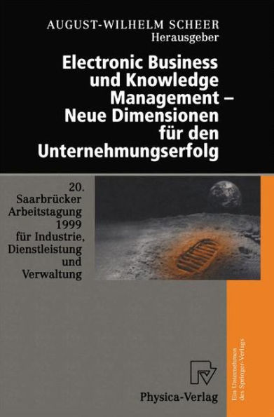 Electronic Business und Knowledge Management - Neue Dimensionen für den Unternehmungserfolg: 20. Saarbrücker Arbeitstagung 1999 für Industrie, Dienstleistung und Verwaltung 4.-6. Oktober 1999 Universität des Saarlandes, Saarbrücken / Edition 1